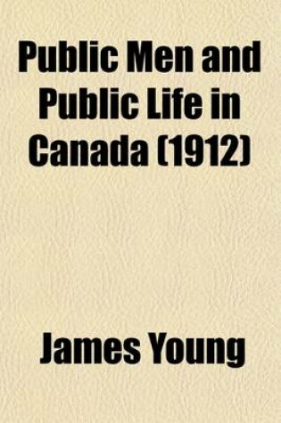 Cover of Public Men and Public Life in Canada (Volume 2); The Story of the Canadian Confederacy, Being Recollections of Parliament and the Press and Embracing a Succinct Account of the Stirring Events Which Led to the Confederation of British North America Into the