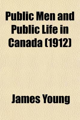 Book cover for Public Men and Public Life in Canada (Volume 2); The Story of the Canadian Confederacy, Being Recollections of Parliament and the Press and Embracing a Succinct Account of the Stirring Events Which Led to the Confederation of British North America Into the