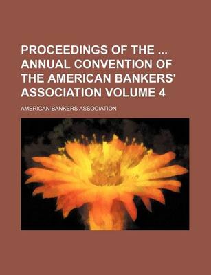 Book cover for Proceedings of the Annual Convention of the American Bankers' Association Volume 4