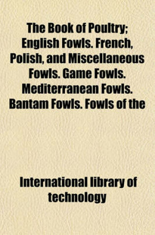 Cover of The Book of Poultry (Volume 2); English Fowls. French, Polish, and Miscellaneous Fowls. Game Fowls. Mediterranean Fowls. Bantam Fowls. Fowls of the Pheasant Family. Ducks and Geese