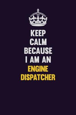 Book cover for Keep Calm Because I Am An Engine Dispatcher