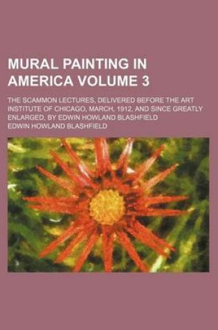 Cover of Mural Painting in America Volume 3; The Scammon Lectures, Delivered Before the Art Institute of Chicago, March, 1912, and Since Greatly Enlarged, by Edwin Howland Blashfield