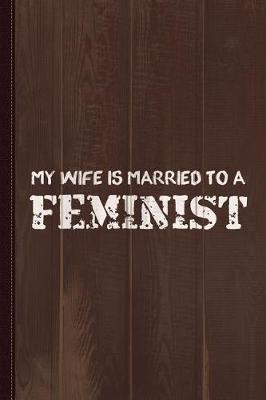 Book cover for My Wife Is Married to a Feminist Journal Notebook