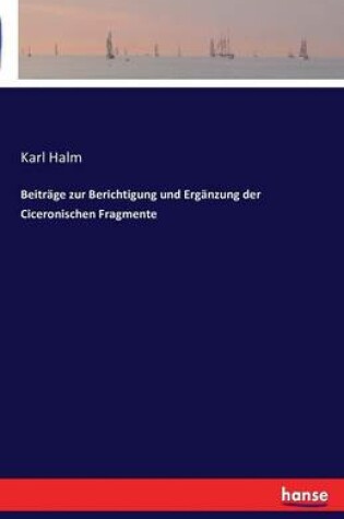 Cover of Beiträge zur Berichtigung und Ergänzung der Ciceronischen Fragmente