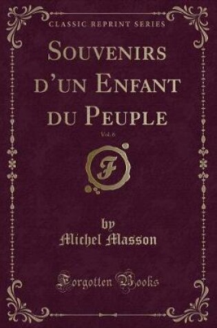 Cover of Souvenirs d'Un Enfant Du Peuple, Vol. 6 (Classic Reprint)