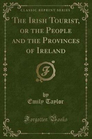 Cover of The Irish Tourist, or the People and the Provinces of Ireland (Classic Reprint)