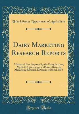 Book cover for Dairy Marketing Research Reports: A Selected List Prepared by the Dairy Section, Market Organization and Costs Branch, Marketing Research Division; October 1954 (Classic Reprint)