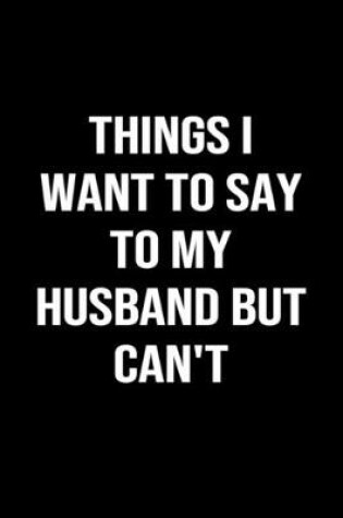 Cover of Things I Want To Say To My Husband But Can't