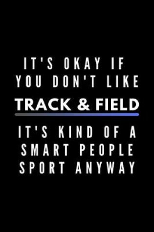 Cover of It's Okay If You Don't Like Track & Field It's Kind Of A Smart People Sport Anyway