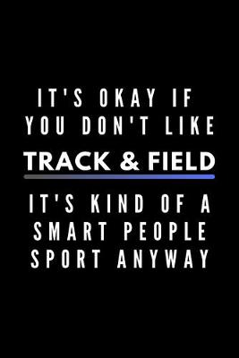 Book cover for It's Okay If You Don't Like Track & Field It's Kind Of A Smart People Sport Anyway