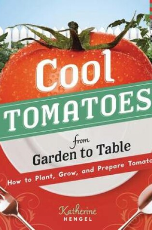 Cover of Cool Tomatoes from Garden to Table:: How to Plant, Grow, and Prepare Tomatoes