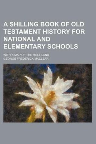 Cover of A Shilling Book of Old Testament History for National and Elementary Schools; With a Map of the Holy Land