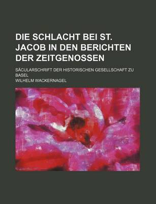 Book cover for Die Schlacht Bei St. Jacob in Den Berichten Der Zeitgenossen; Sacularschrift Der Historischen Gesellschaft Zu Basel