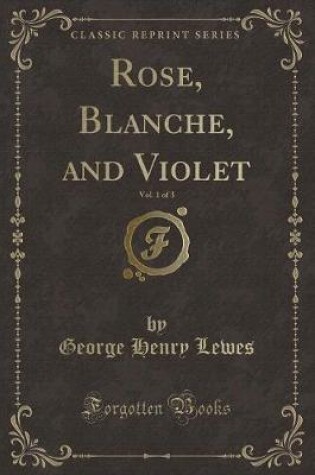 Cover of Rose, Blanche, and Violet, Vol. 1 of 3 (Classic Reprint)