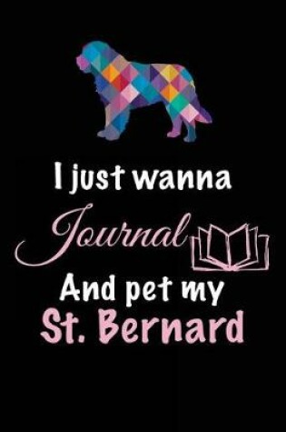 Cover of I Just Wanna Journal And Pet My St. Bernard