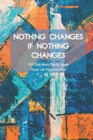 Cover of Nothing Changes If Nothing Changes 2019 Daily Weekly Monthly Agenda Planner and Engagement Book