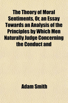 Book cover for The Theory of Moral Sentiments, Or, an Essay Towards an Analysis of the Principles by Which Men Naturally Judge Concerning the Conduct and Character, First of Their Neighbors, and Afterwards of Themselves (Volume 1-2); To Which Is Added, a Dissertation on
