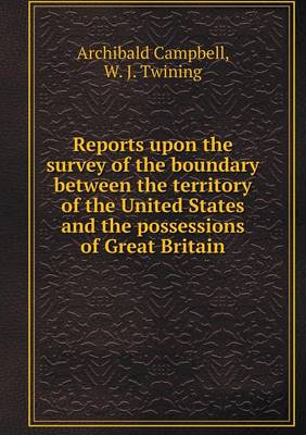 Book cover for Reports upon the survey of the boundary between the territory of the United States and the possessions of Great Britain