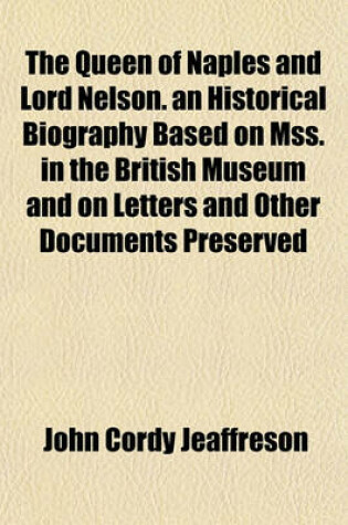 Cover of The Queen of Naples and Lord Nelson. an Historical Biography Based on Mss. in the British Museum and on Letters and Other Documents Preserved