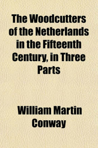 Cover of The Woodcutters of the Netherlands in the Fifteenth Century, in Three Parts