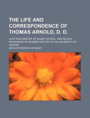 Book cover for The Life and Correspondence of Thomas Arnold, D. D. Volume 1-2; Late Head-Master of Rugby School, and Regius Professor of Modern History in the University of Oxford