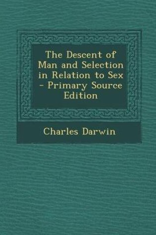 Cover of The Descent of Man and Selection in Relation to Sex - Primary Source Edition