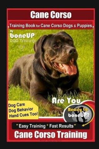 Cover of Cane Corso Training Book for Cane Corso Dogs & Puppies By BoneUP DOG Training, Dog Care, Dog Behavior, Hand Cues Too! Are You Ready to Bone Up? Easy Training * Fast Results, Cane Corso Training