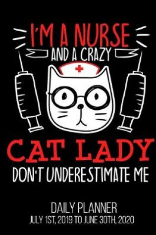 Cover of I'm A Nurse & A Crazy Cat Lady Don't Underestimate Me Daily Planner July 1st, 2019 To June 30th, 2020