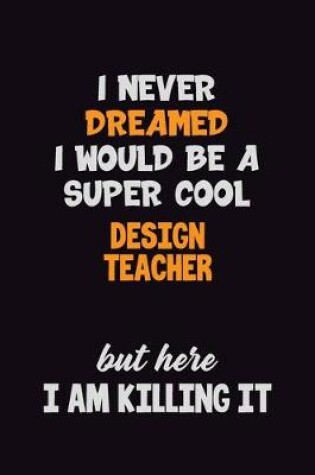 Cover of I Never Dreamed I would Be A Super Cool design teacher But Here I Am Killing It