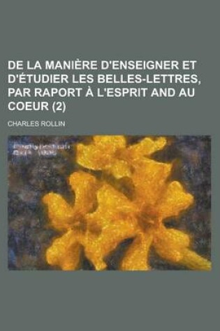 Cover of de La Maniere D'Enseigner Et D'Etudier Les Belles-Lettres, Par Raport A L'Esprit and Au Coeur Volume 2