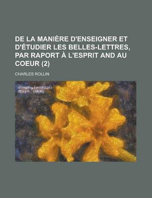 Book cover for de La Maniere D'Enseigner Et D'Etudier Les Belles-Lettres, Par Raport A L'Esprit and Au Coeur Volume 2