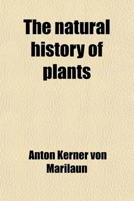 Book cover for The Natural History of Plants, Their Forms, Growth Reproduction, and Distribution (Volume 1); From the German of Anton Kerner Von Marilaun