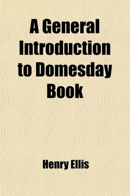 Book cover for A General Introduction to Domesday Book (Volume 1); Accompanied by Indexes of the Tenants-In-Chief, and Under-Tenants, at the Time of the Survey as Well as of the Holders of Lands Mentioned in Domesday Anterior to the Formation of That Record with an Abst