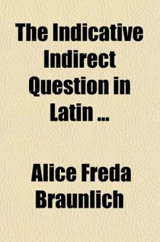 Cover of The Indicative Indirect Question in Latin; Dissertation, University of Chicago