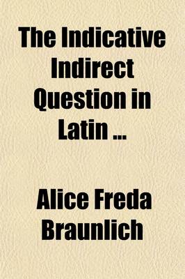 Book cover for The Indicative Indirect Question in Latin; Dissertation, University of Chicago