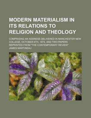 Book cover for Modern Materialism in Its Relations to Religion and Theology; Comprising an Address Delivered in Manchester New College, October 6th, 1874, and Two Papers Reprinted from "The Contemporary Review"