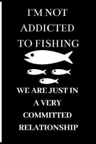 Cover of I'm Not Addicted to Fishing We Are Just in a Very Committed Relationship