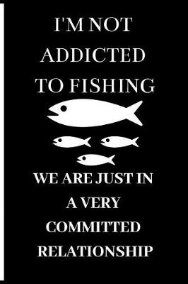 Book cover for I'm Not Addicted to Fishing We Are Just in a Very Committed Relationship