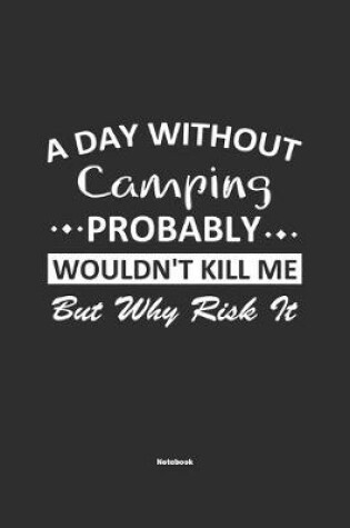 Cover of A Day Without Camping Probably Wouldn't Kill Me But Why Risk It Notebook