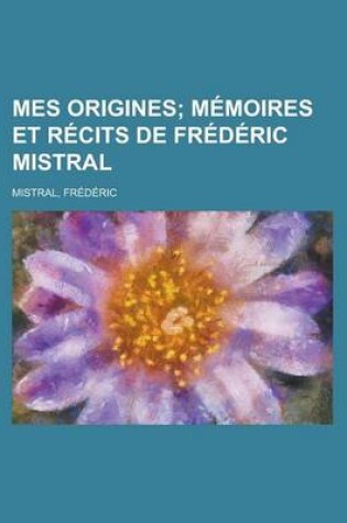 Cover of Mes Origines; Memoires Et Recits de Frederic Mistral