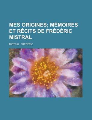 Book cover for Mes Origines; Memoires Et Recits de Frederic Mistral