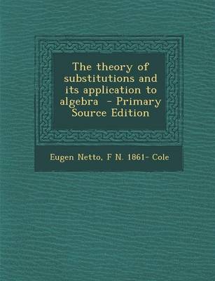 Book cover for The Theory of Substitutions and Its Application to Algebra - Primary Source Edition