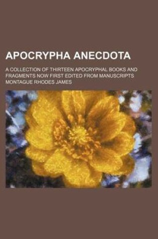 Cover of Apocrypha Anecdota; A Collection of Thirteen Apocryphal Books and Fragments Now First Edited from Manuscripts