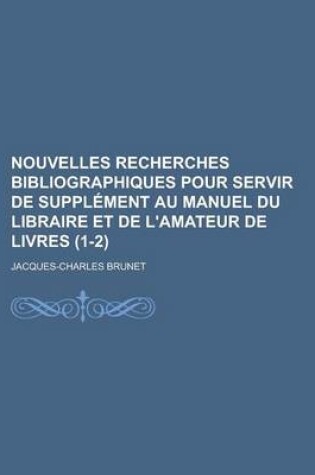 Cover of Nouvelles Recherches Bibliographiques Pour Servir de Supplement Au Manuel Du Libraire Et de L'Amateur de Livres (1-2 )