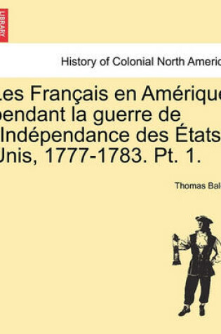 Cover of Les Fran Ais En Am Rique Pendant La Guerre de L'Ind Pendance Des Tats-Unis, 1777-1783. PT. 1.