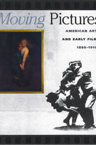 Cover of Moving Pictures: American Art and Early Film 1880-1910