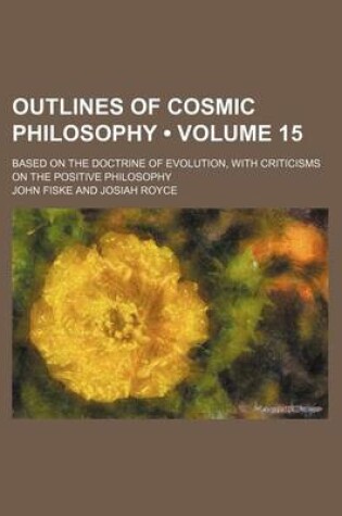 Cover of Outlines of Cosmic Philosophy (Volume 15); Based on the Doctrine of Evolution, with Criticisms on the Positive Philosophy
