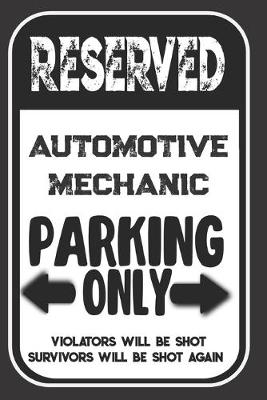 Book cover for Reserved Automotive Mechanic Parking Only. Violators Will Be Shot. Survivors Will Be Shot Again