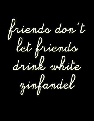 Book cover for Friends Don't Let Friends Drink White Zinfandel