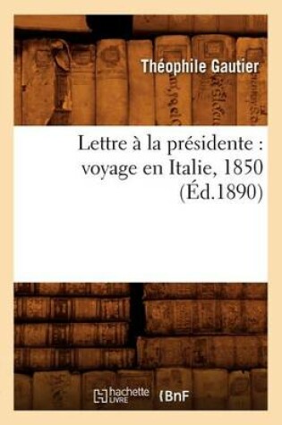 Cover of Lettre A La Presidente: Voyage En Italie, 1850 (Ed.1890)